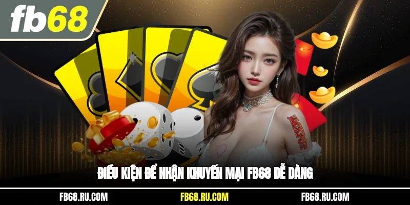 Điều kiện để nhận khuyến mại FB68 dễ dàng