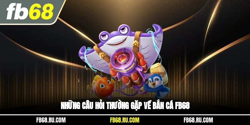 Những câu hỏi thường gặp về bắn cá FB68