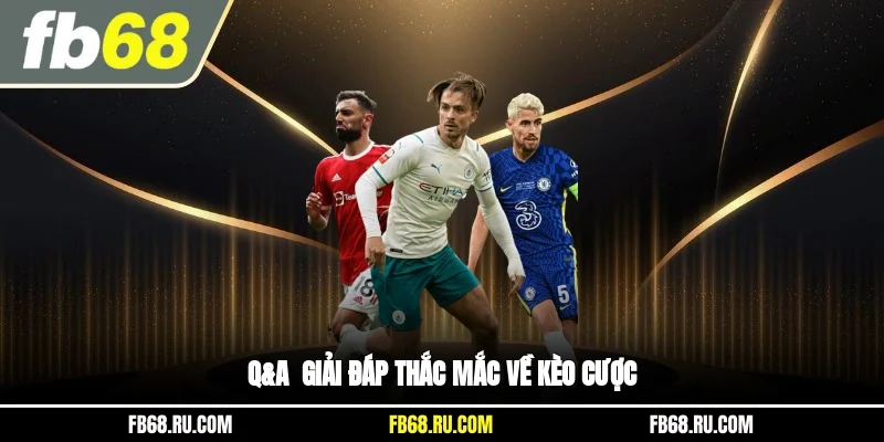 Q&A - Giải đáp thắc mắc về kèo cược