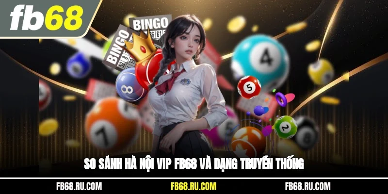 So sánh Hà Nội Vip FB68 và dạng truyền thống