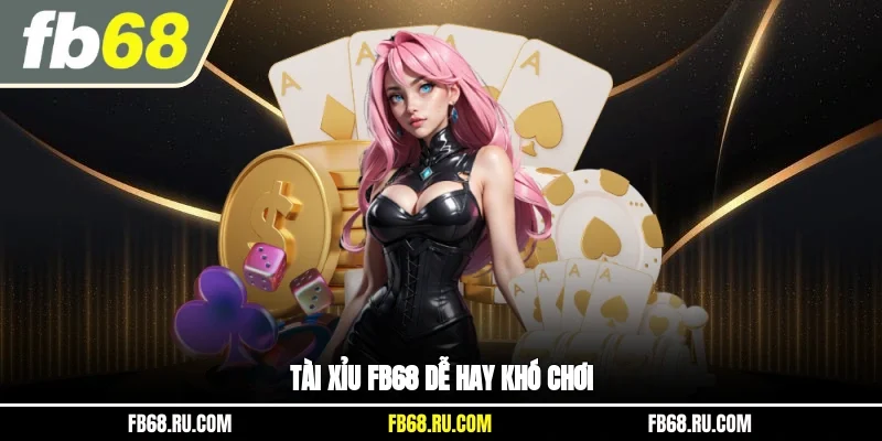 Tài xỉu FB68 dễ hay khó chơi?