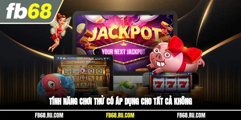 Tính năng chơi thử có áp dụng cho tất cả không?