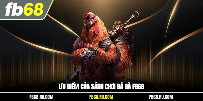 Ưu điểm của sảnh chơi đá gà FB68